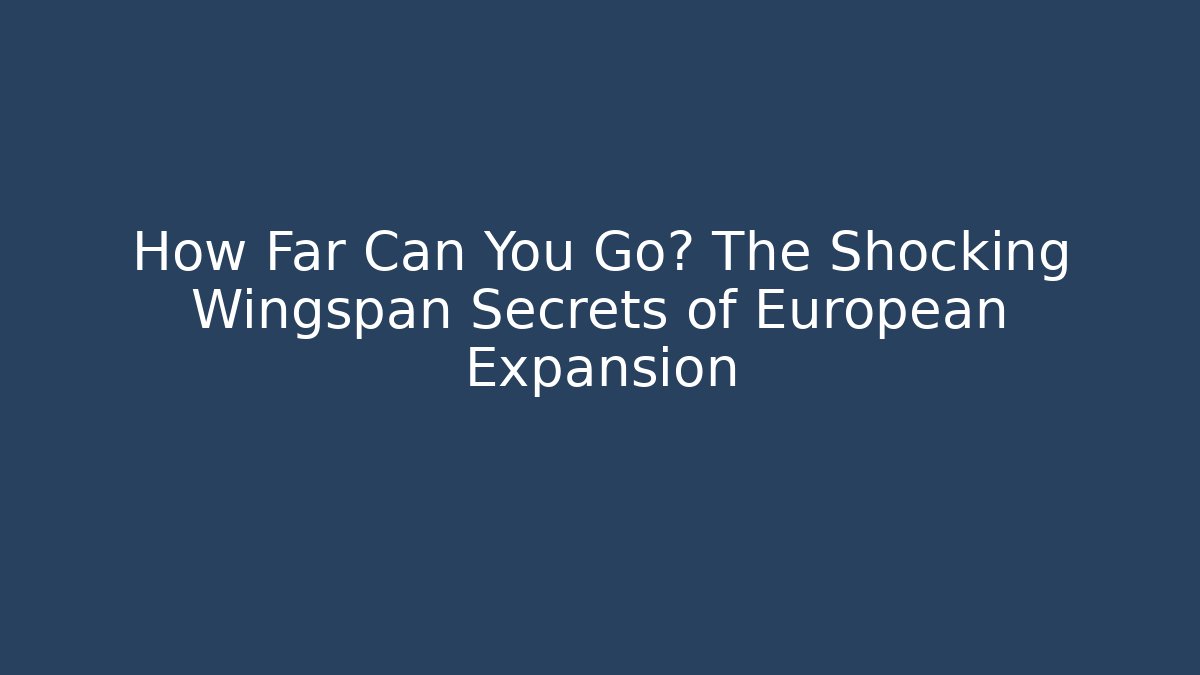 How Far Can You Go? The Shocking Wingspan Secrets of European Expansion - Método de Aprovação