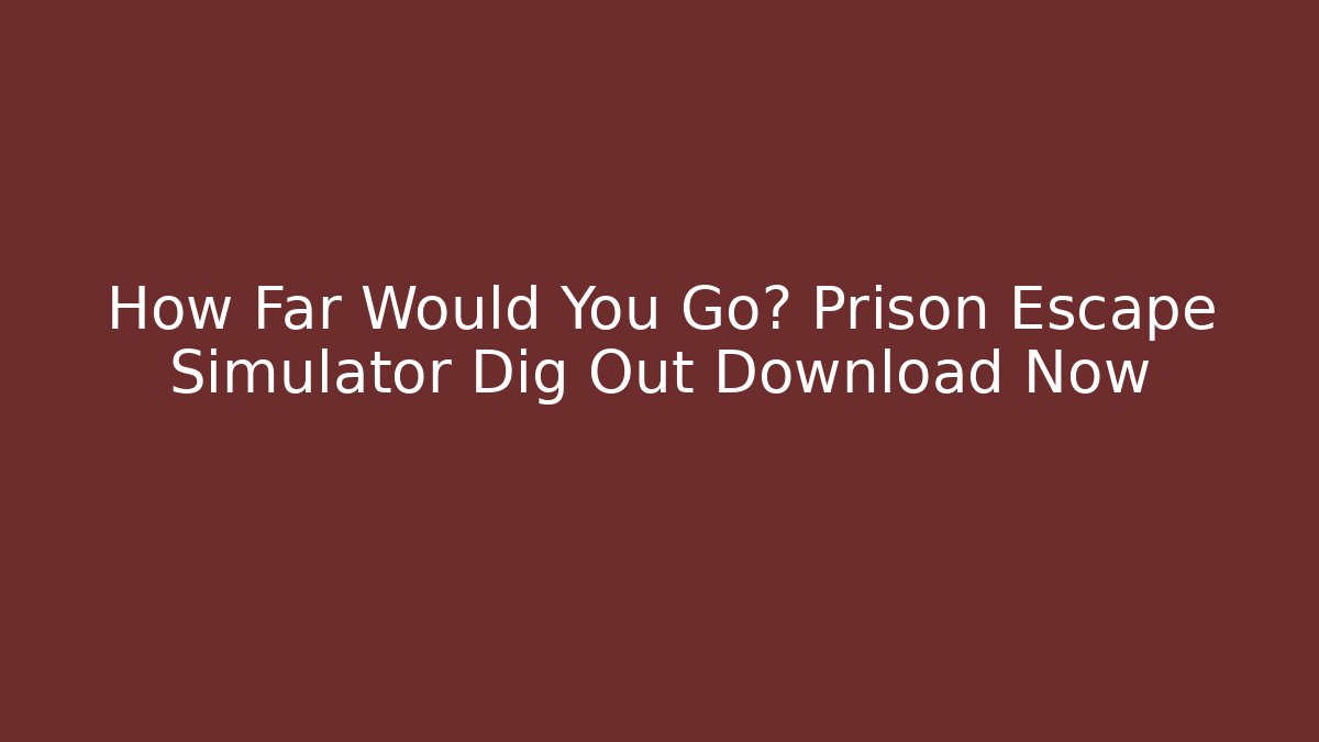 How Far Would You Go? Prison Escape Simulator Dig Out Download Now
