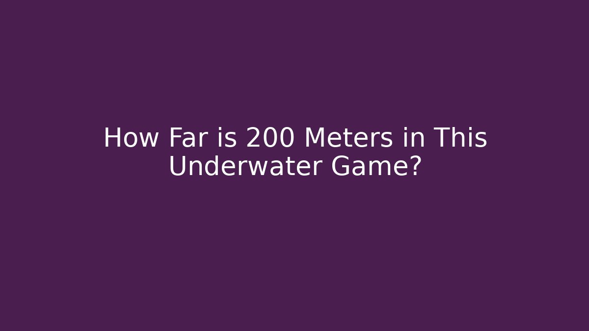 How Far is 200 Meters in This Underwater Game?