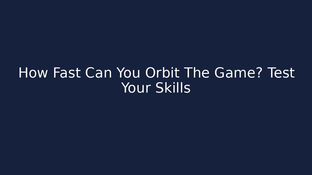 How Fast Can You Orbit The Game? Test Your Skills