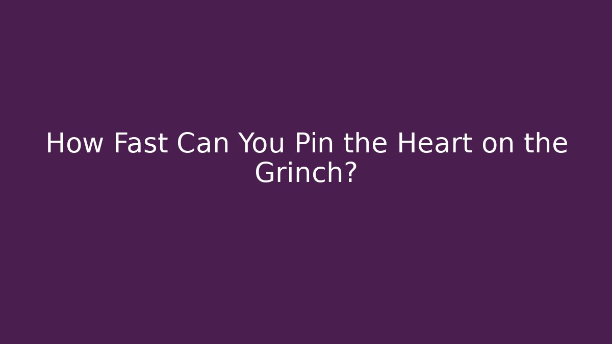 How Fast Can You Pin the Heart on the Grinch?