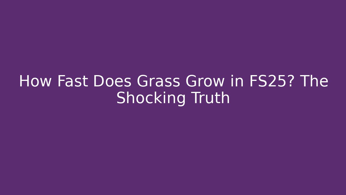 How Fast Does Grass Grow in FS25? The Shocking Truth