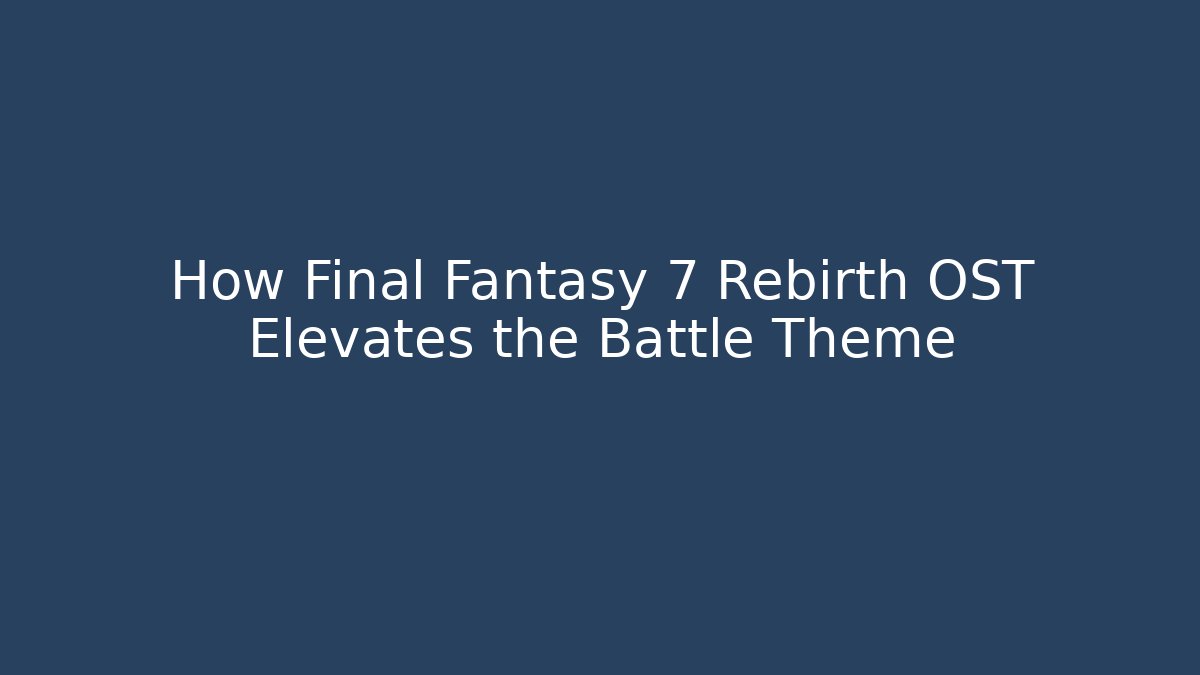 How Final Fantasy 7 Rebirth OST Elevates the Battle Theme