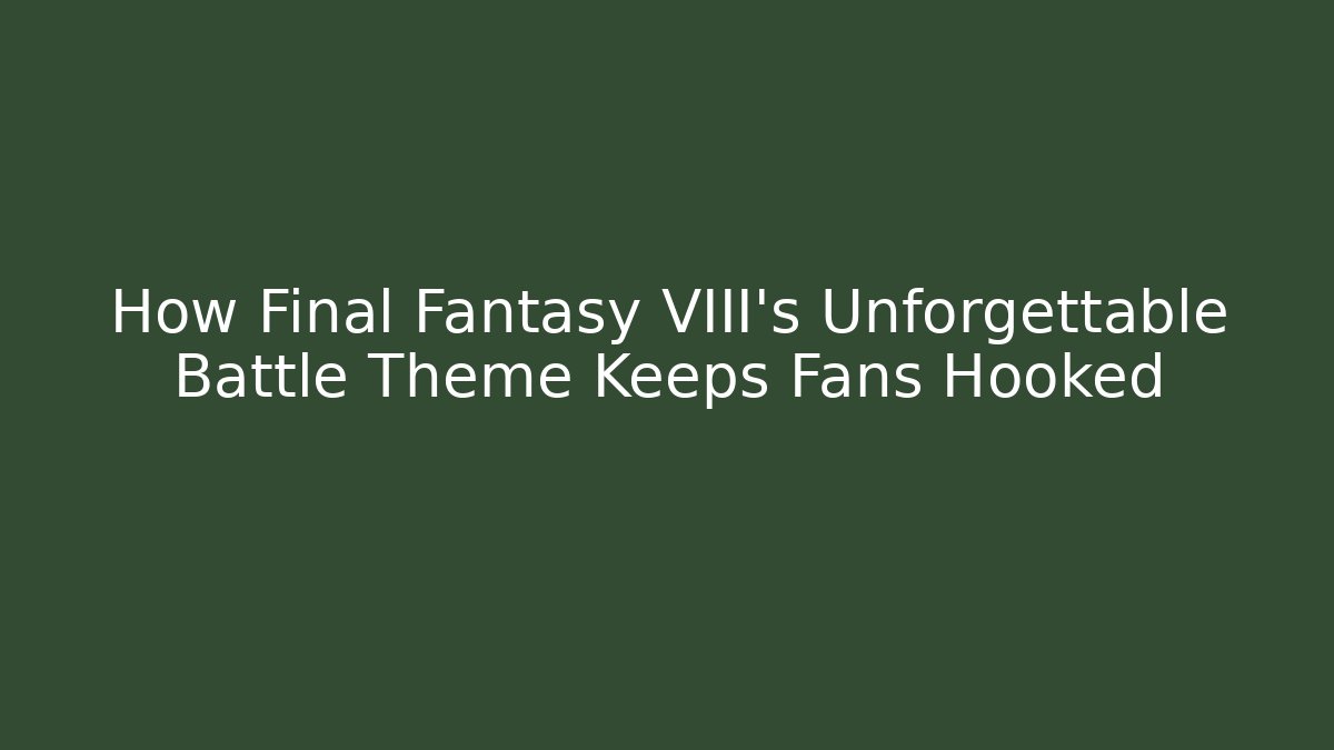 How Final Fantasy VIII's Unforgettable Battle Theme Keeps Fans Hooked