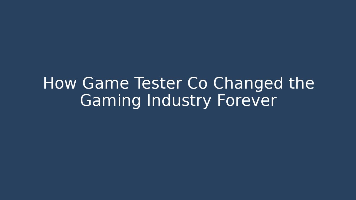 How Game Tester Co Changed the Gaming Industry Forever