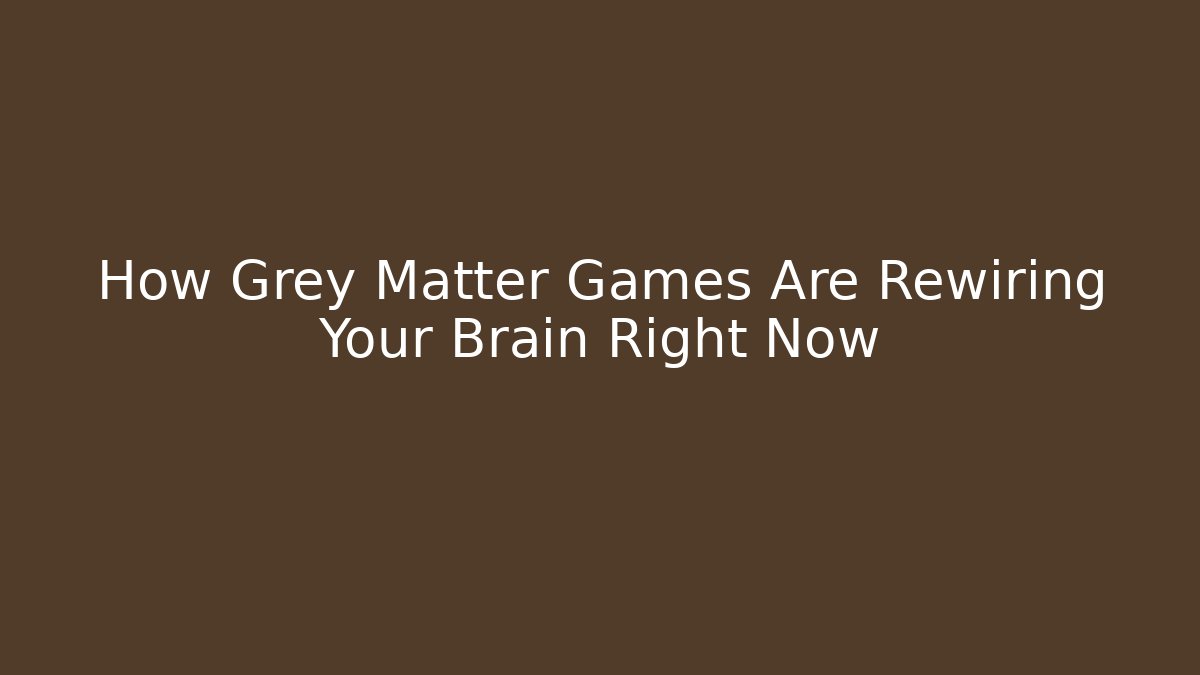 How Grey Matter Games Are Rewiring Your Brain Right Now