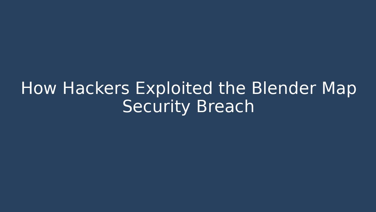 How Hackers Exploited the Blender Map Security Breach