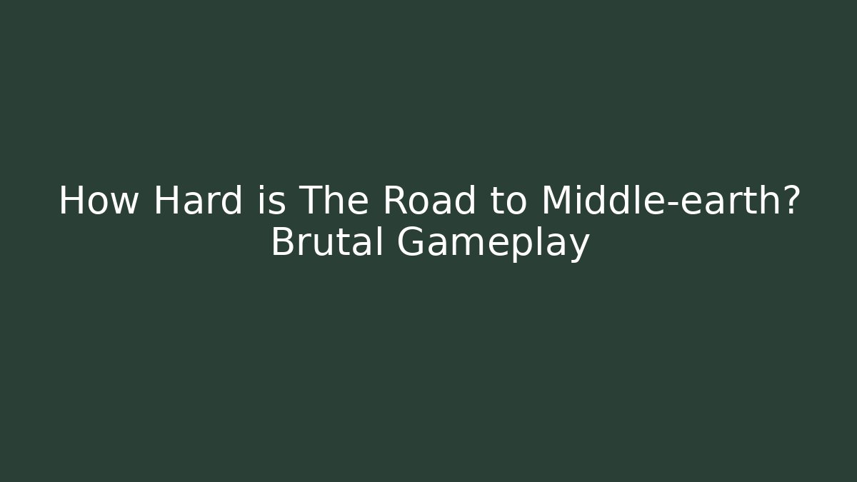 How Hard is The Road to Middle-earth? Brutal Gameplay