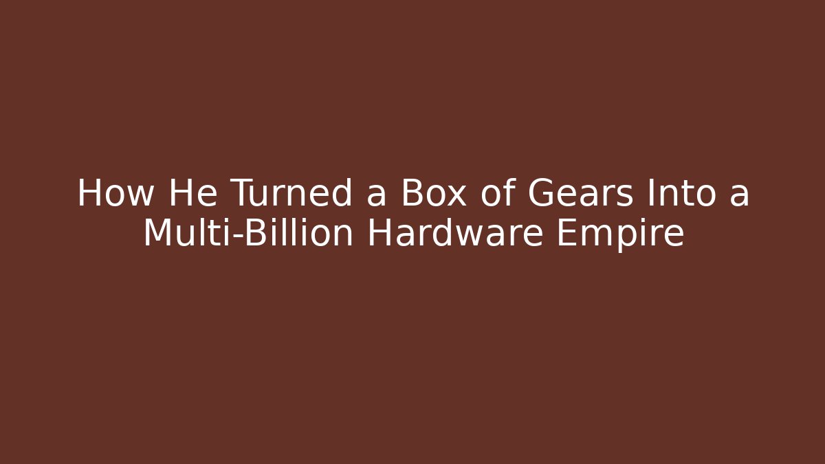 How He Turned a Box of Gears Into a Multi-Billion Hardware Empire