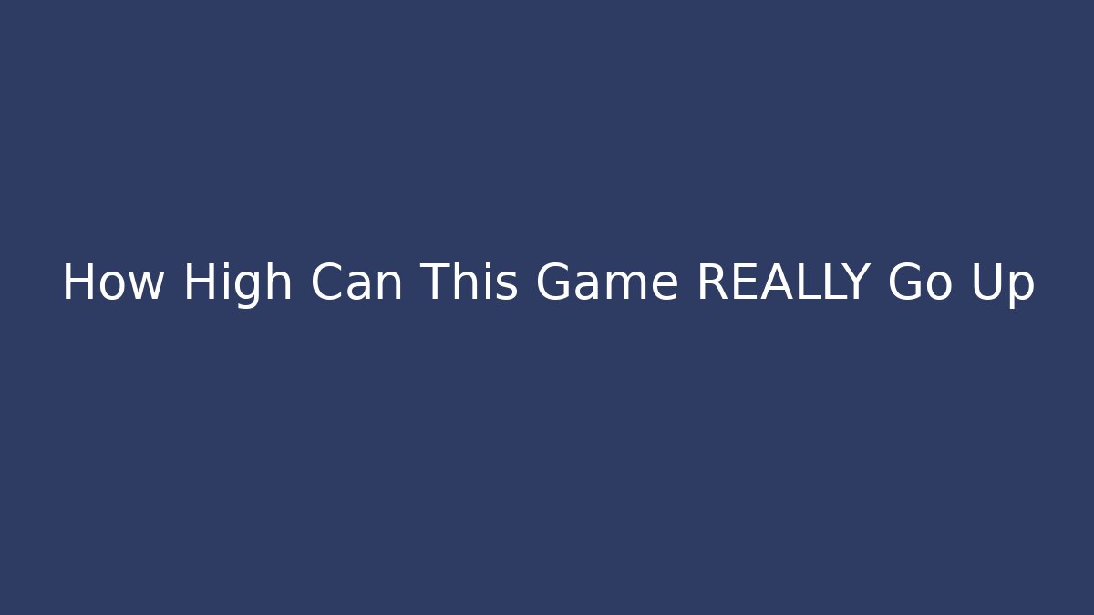 How High Can This Game REALLY Go Up