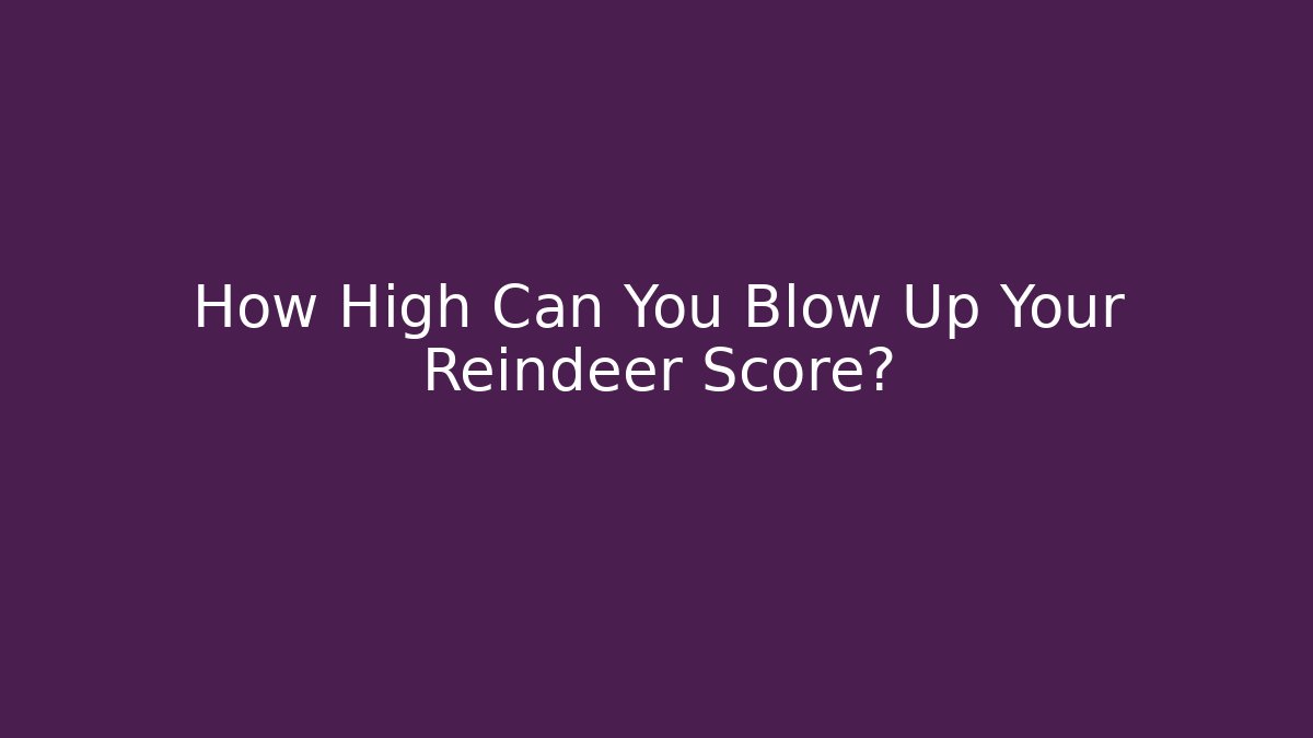 How High Can You Blow Up Your Reindeer Score?