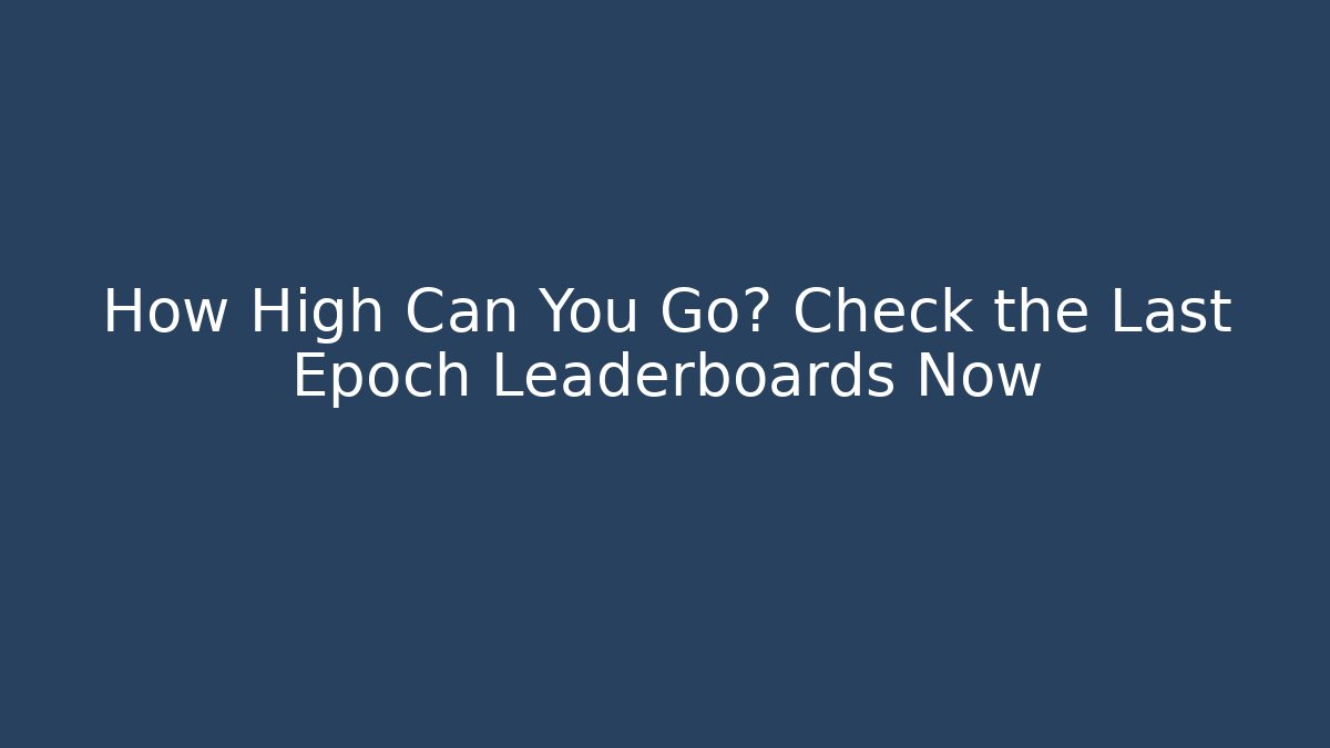 How High Can You Go? Check the Last Epoch Leaderboards Now