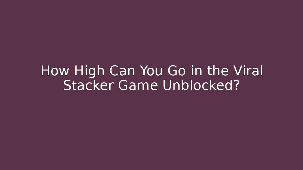 How High Can You Go in the Viral Stacker Game Unblocked?