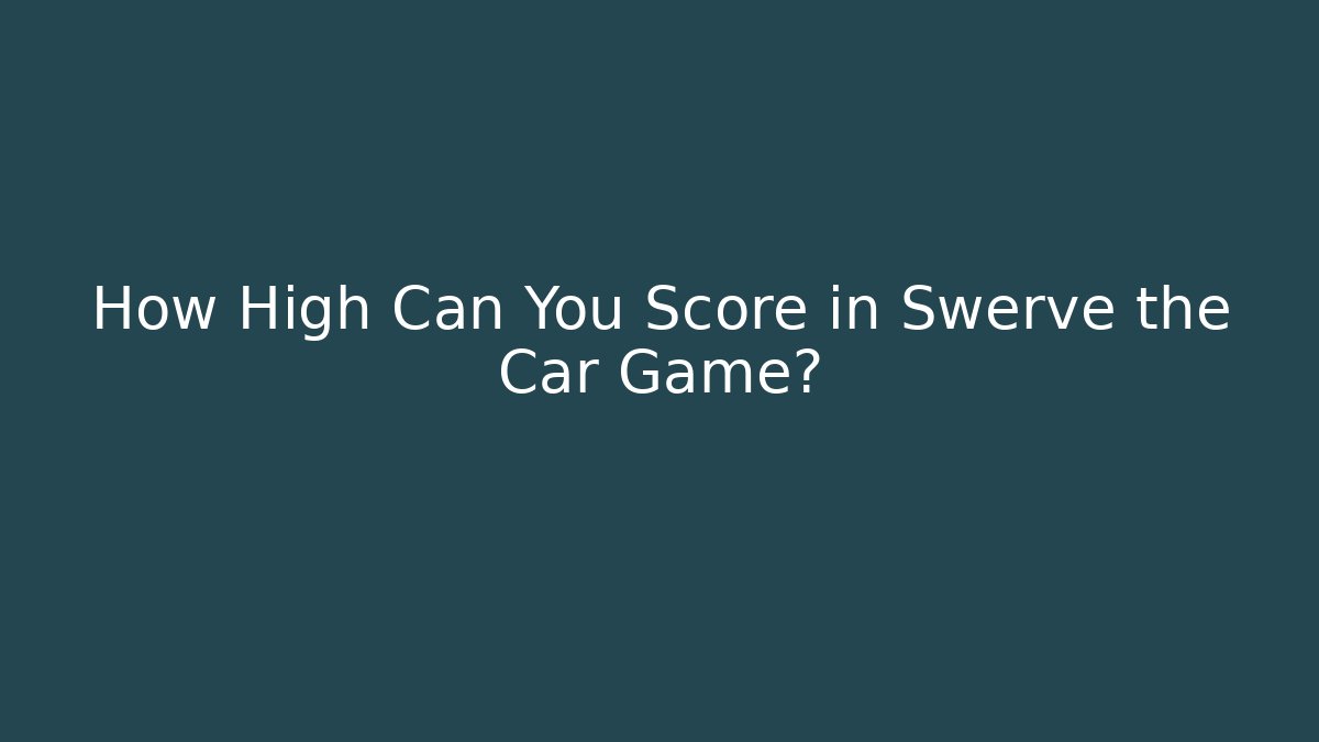 How High Can You Score in Swerve the Car Game?