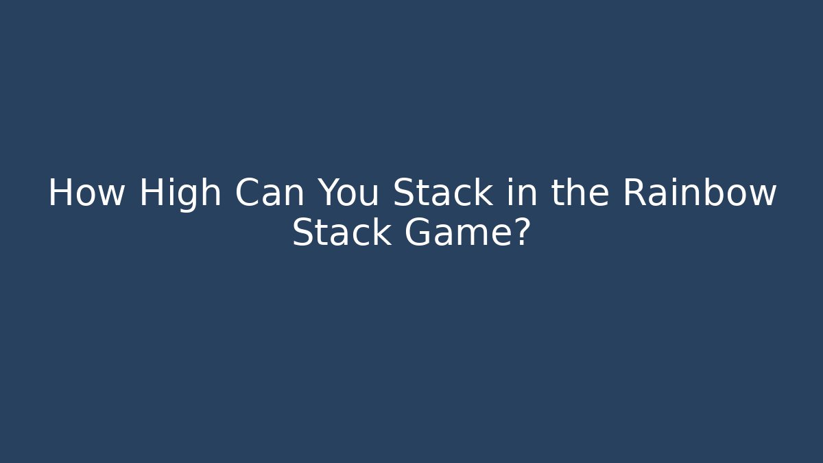 How High Can You Stack in the Rainbow Stack Game?