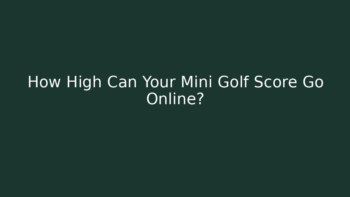 How High Can Your Mini Golf Score Go Online?