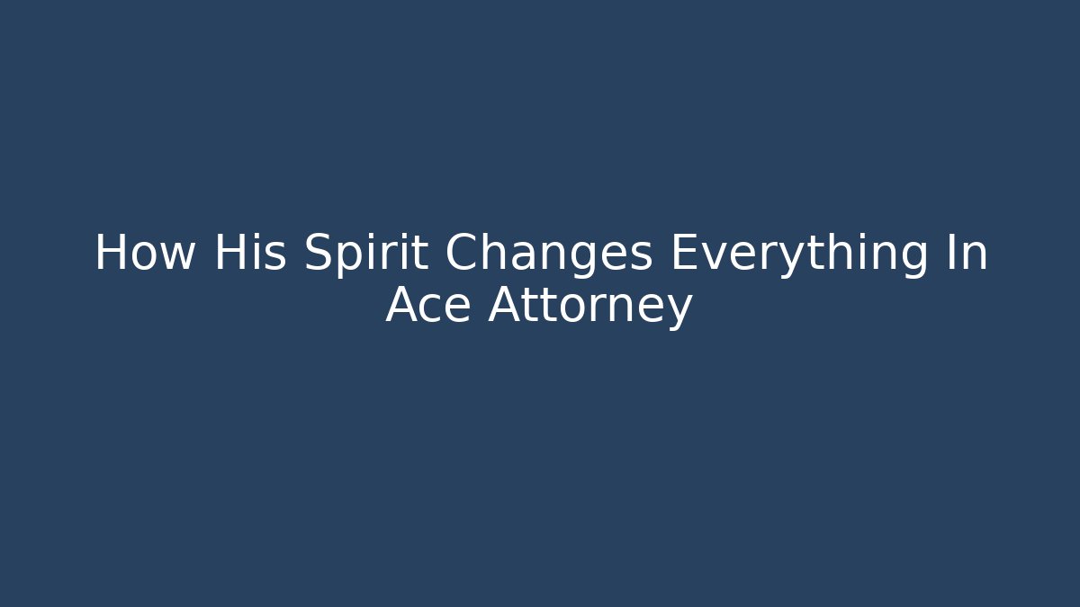 How His Spirit Changes Everything In Ace Attorney