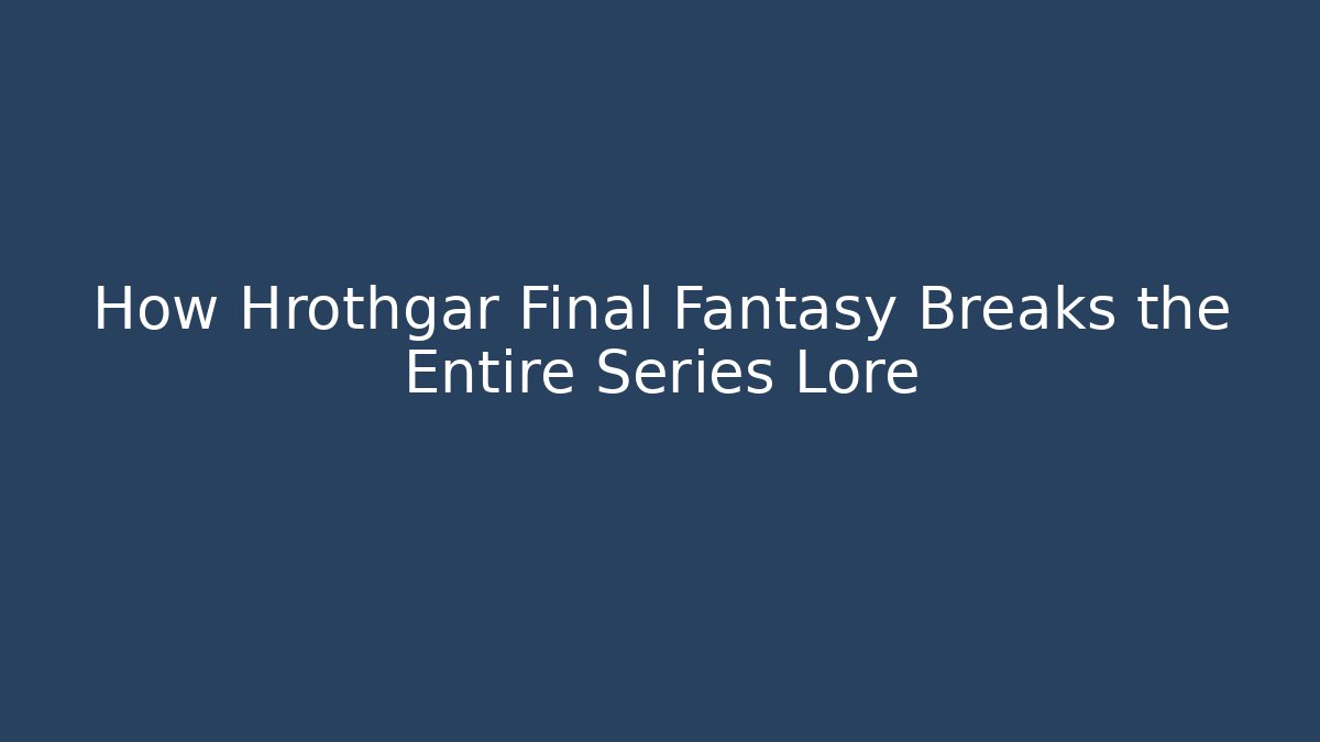 How Hrothgar Final Fantasy Breaks the Entire Series Lore