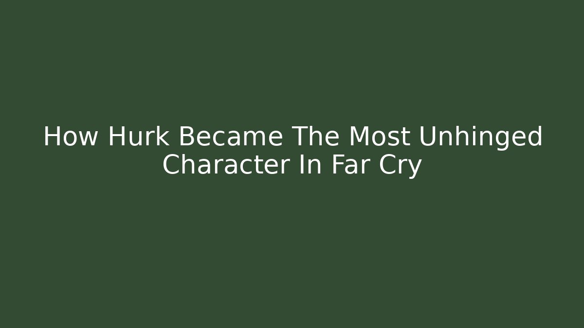 How Hurk Became The Most Unhinged Character In Far Cry