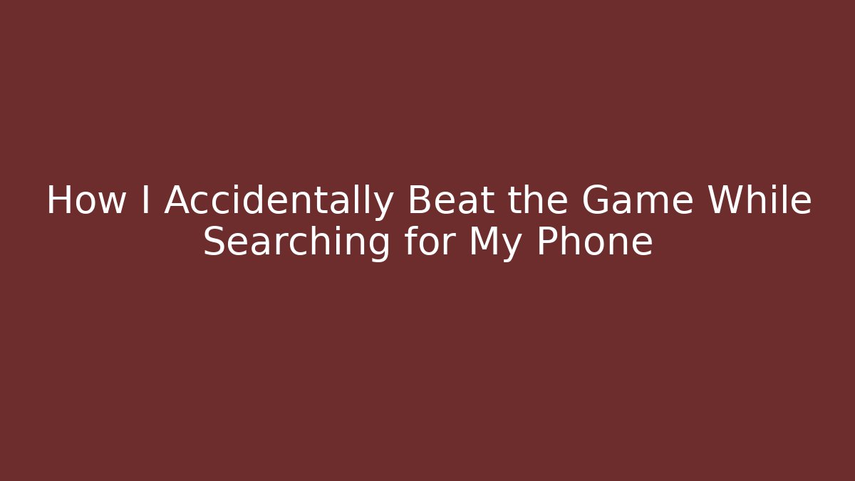 How I Accidentally Beat the Game While Searching for My Phone