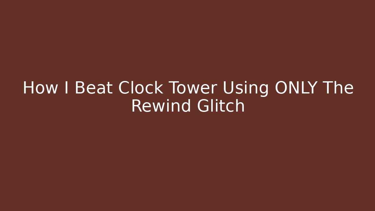 How I Beat Clock Tower Using ONLY The Rewind Glitch