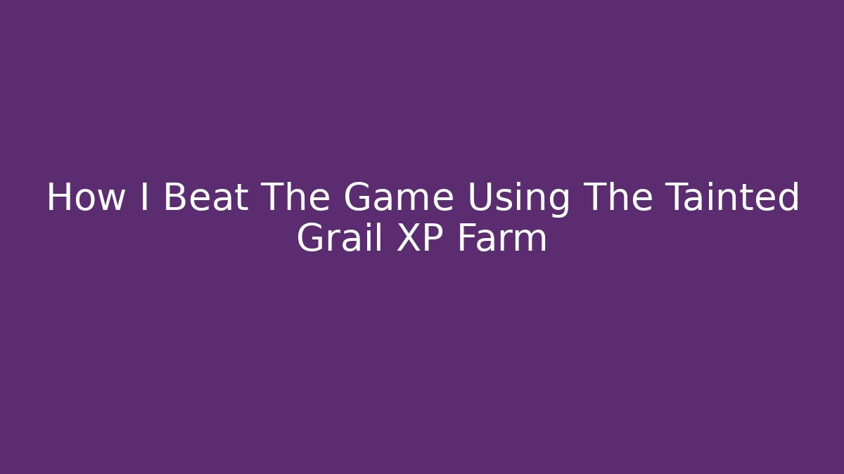 How I Beat The Game Using The Tainted Grail XP Farm