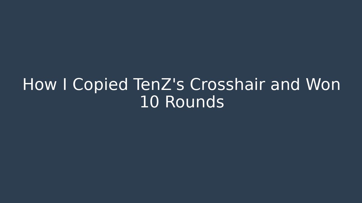 How I Copied TenZ's Crosshair and Won 10 Rounds