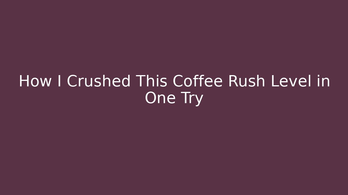 How I Crushed This Coffee Rush Level in One Try