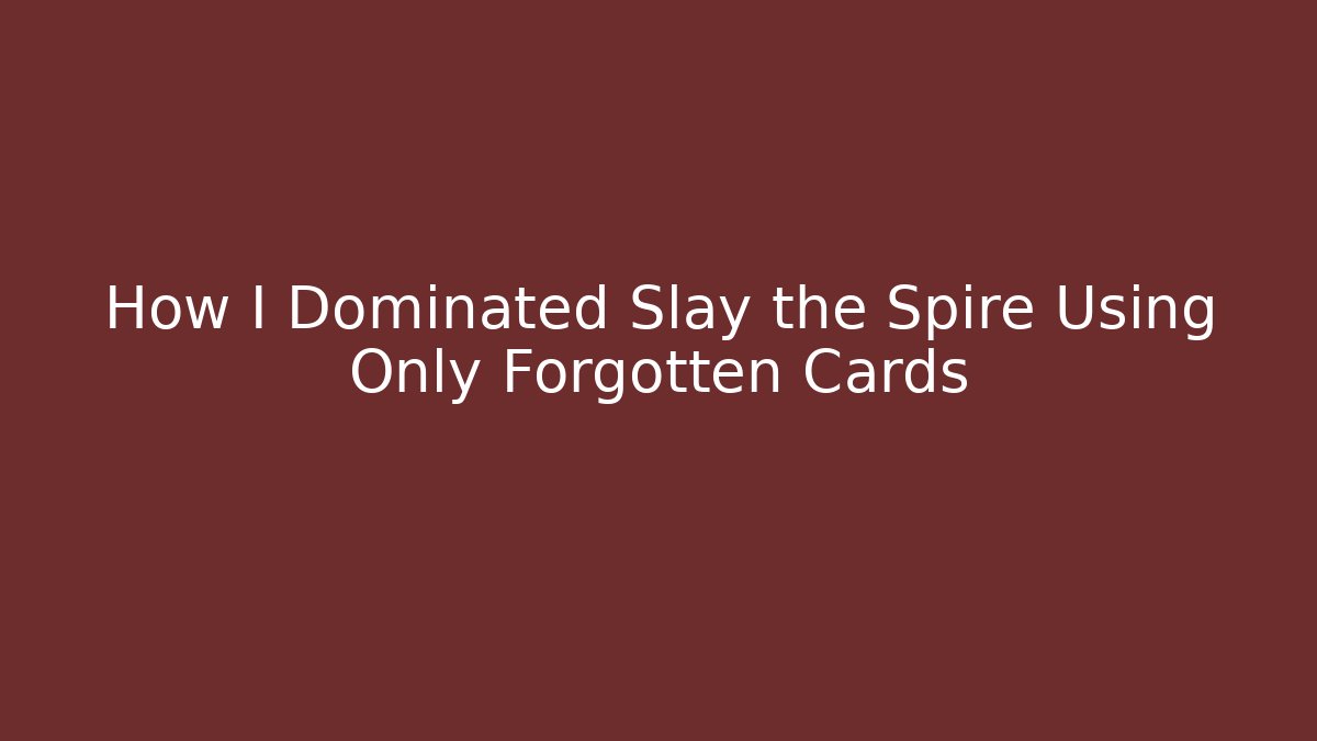 How I Dominated Slay the Spire Using Only Forgotten Cards