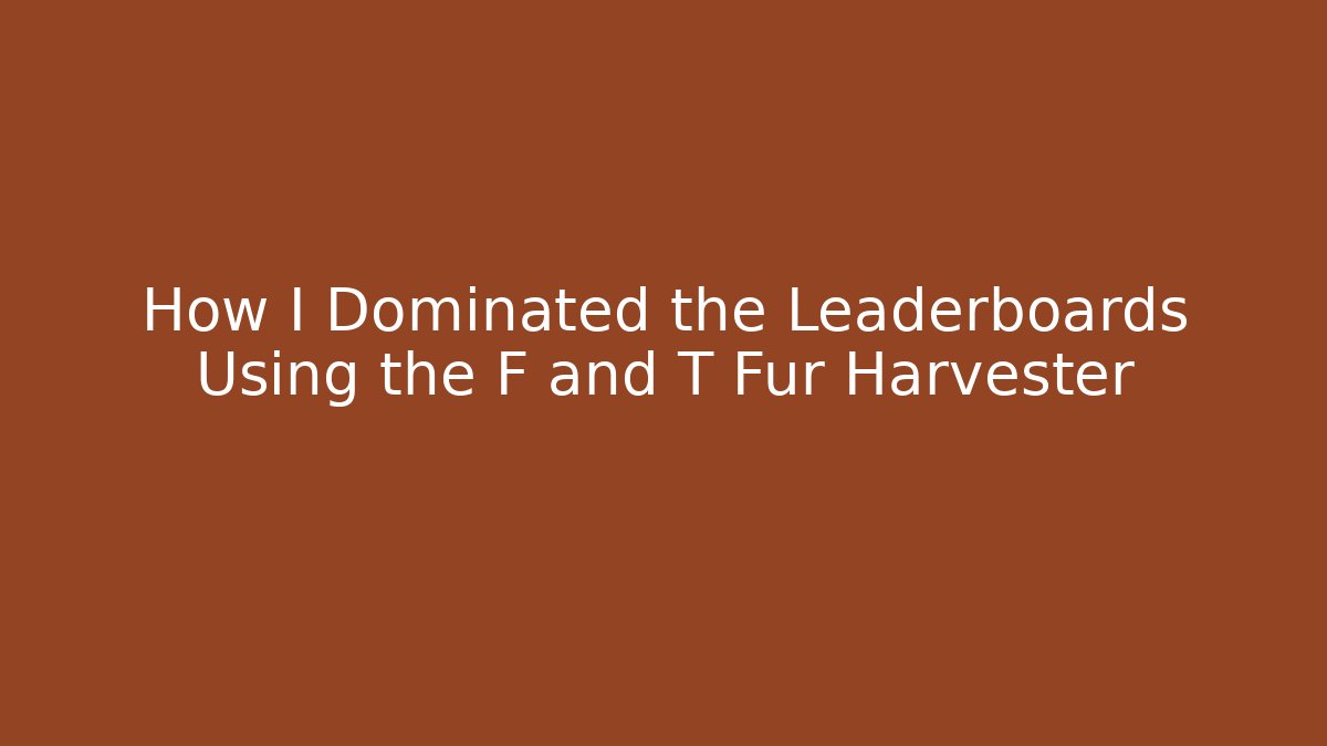 How I Dominated the Leaderboards Using the F and T Fur Harvester