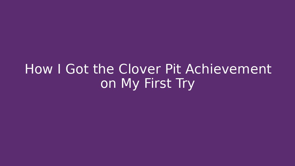 How I Got the Clover Pit Achievement on My First Try