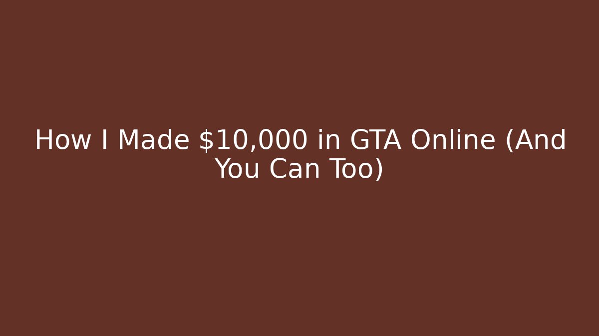 How I Made $10,000 in GTA Online (And You Can Too)