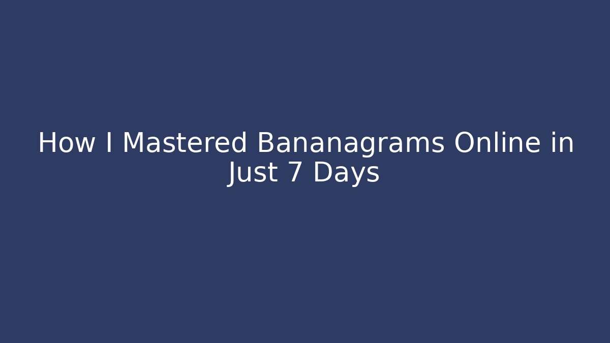 How I Mastered Bananagrams Online in Just 7 Days
