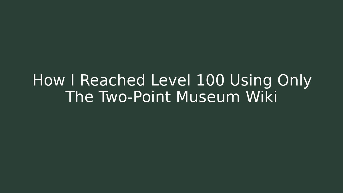How I Reached Level 100 Using Only The Two-Point Museum Wiki