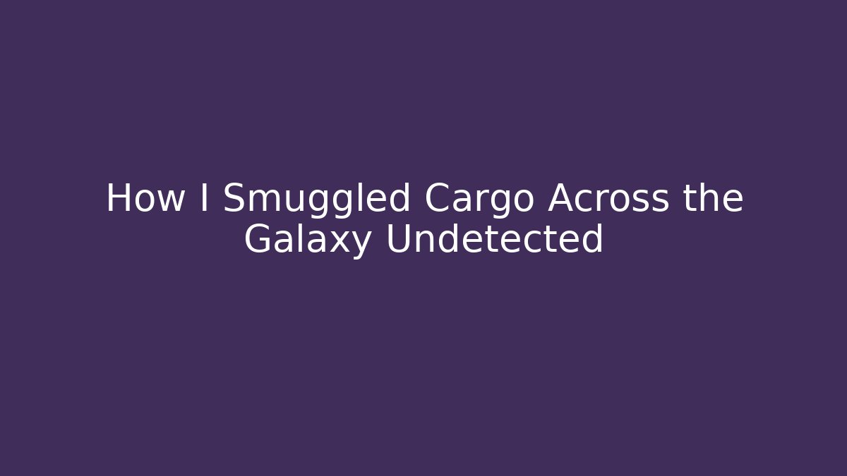 How I Smuggled Cargo Across the Galaxy Undetected