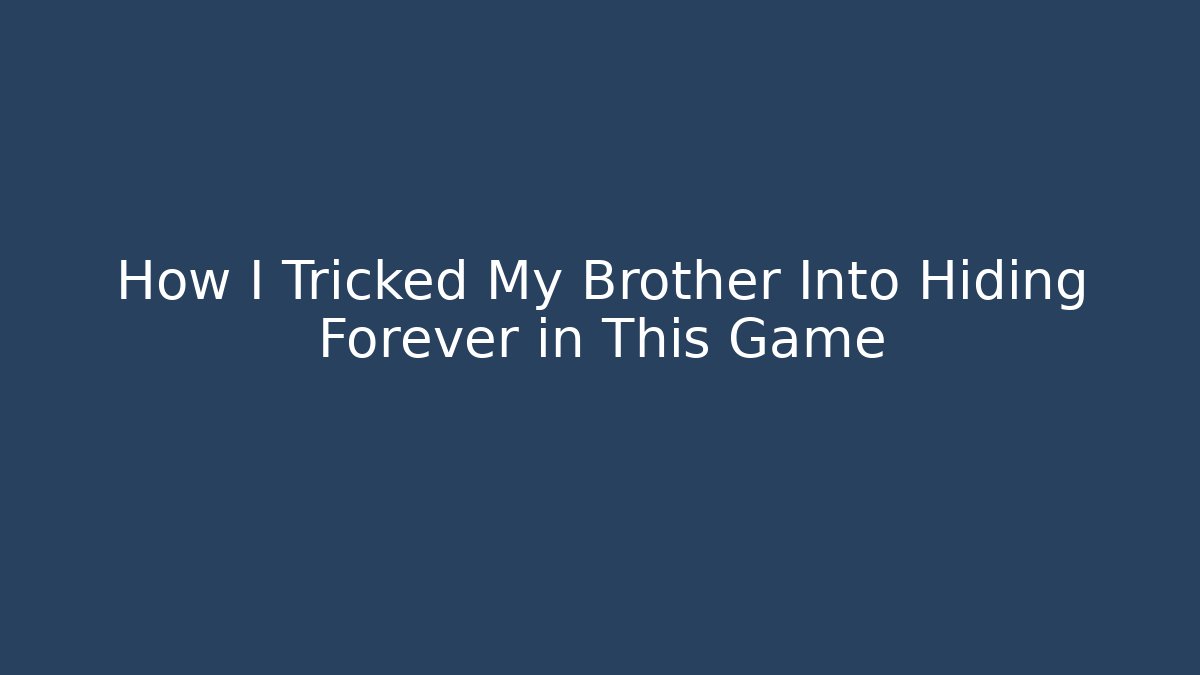 How I Tricked My Brother Into Hiding Forever in This Game