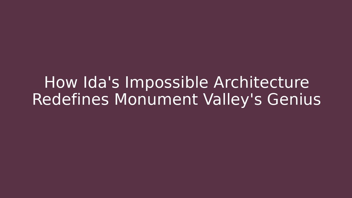 How Ida's Impossible Architecture Redefines Monument Valley's Genius