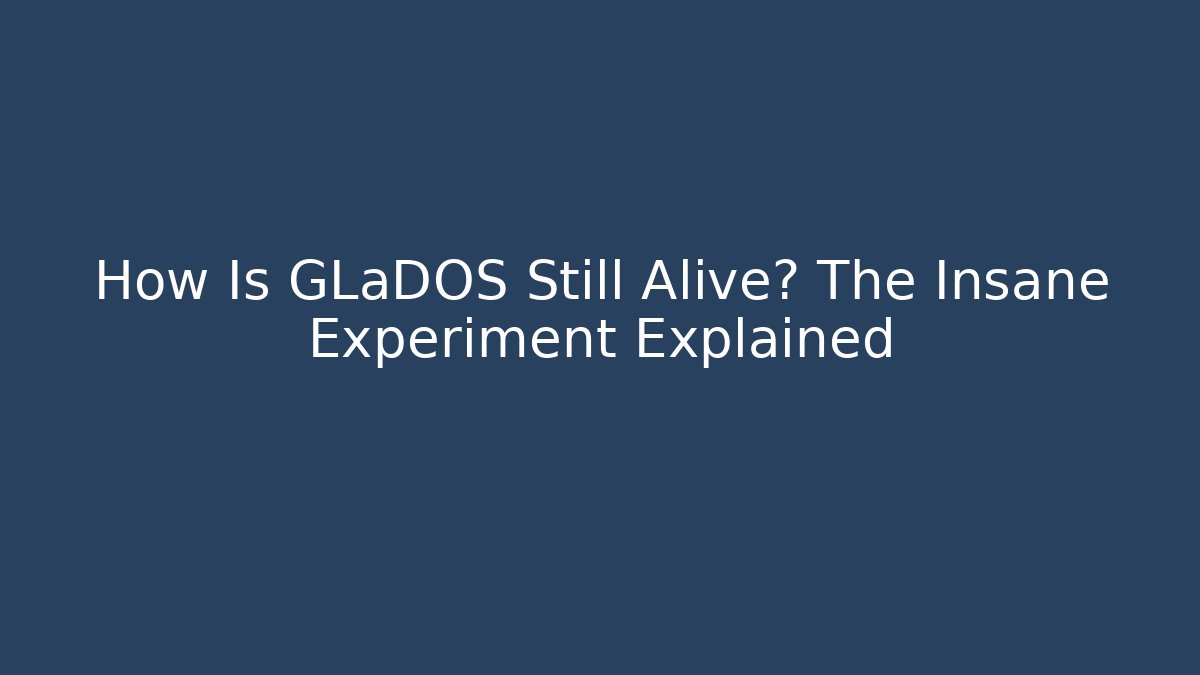 How Is GLaDOS Still Alive? The Insane Experiment Explained