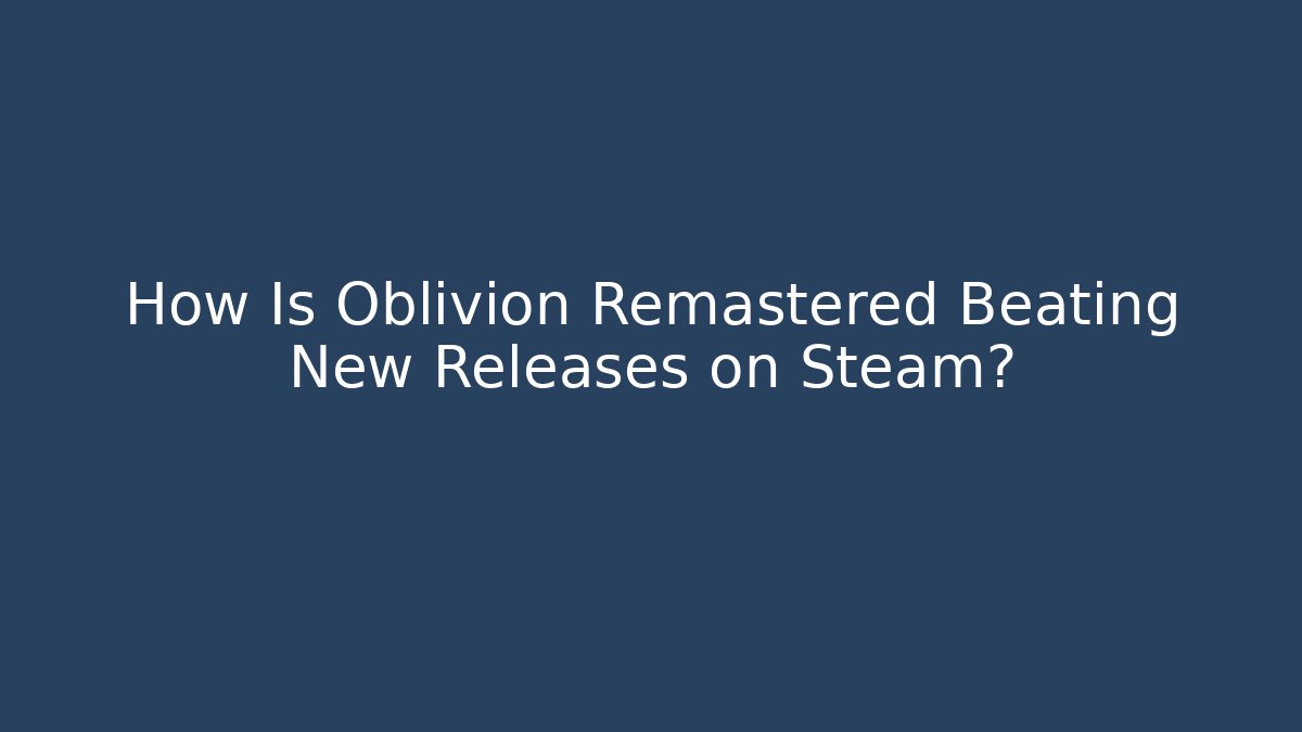 How Is Oblivion Remastered Beating New Releases on Steam?