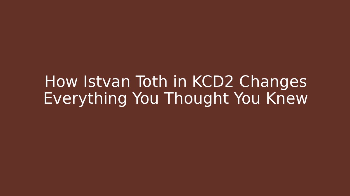 How Istvan Toth in KCD2 Changes Everything You Thought You Knew