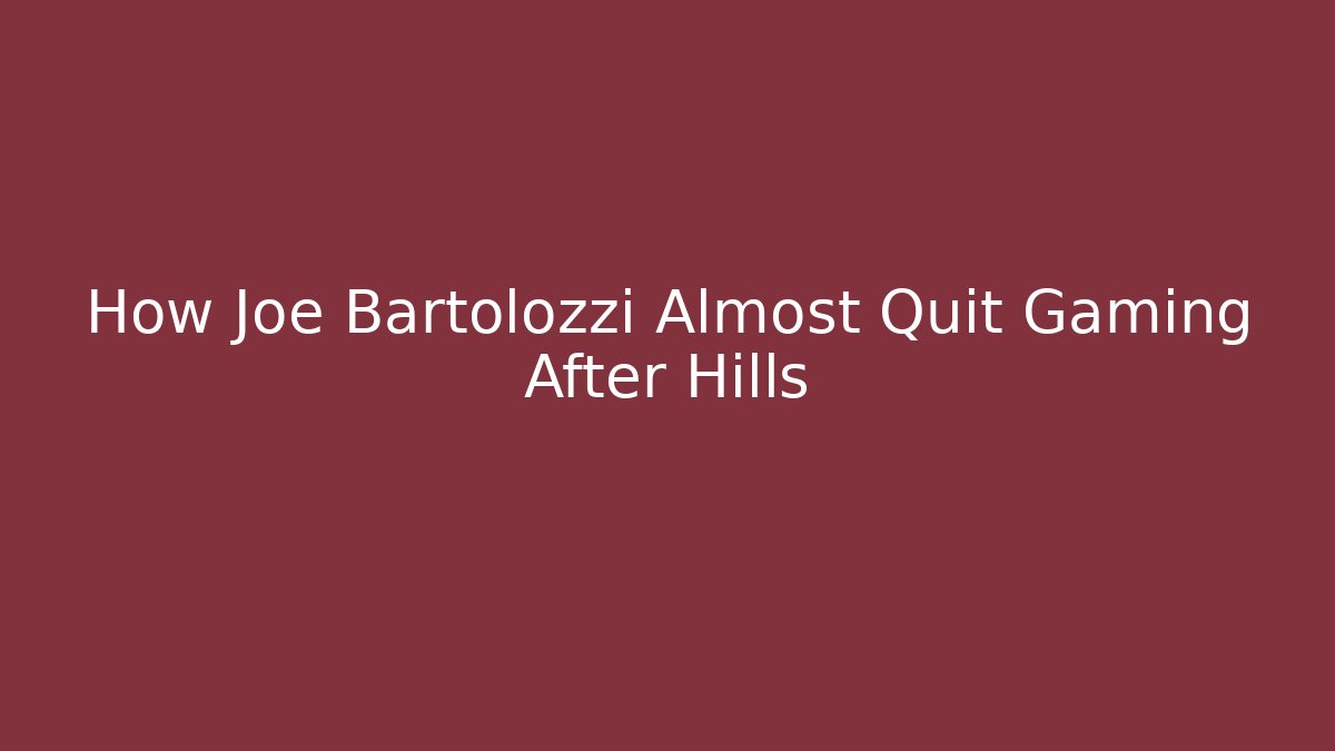How Joe Bartolozzi Almost Quit Gaming After Hills