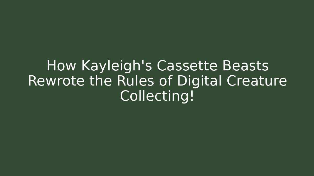 How Kayleigh's Cassette Beasts Rewrote the Rules of Digital Creature Collecting!