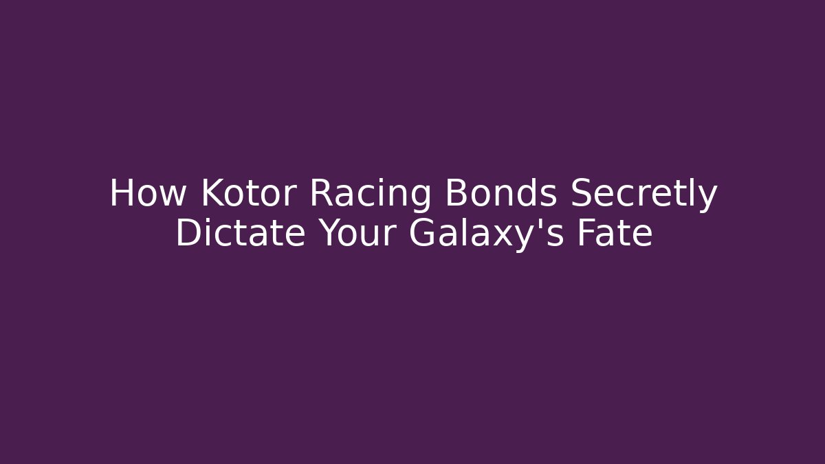 How Kotor Racing Bonds Secretly Dictate Your Galaxy's Fate