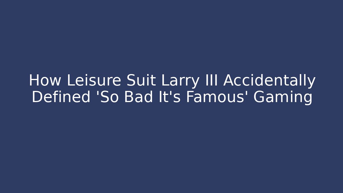 How Leisure Suit Larry III Accidentally Defined 'So Bad It's Famous' Gaming