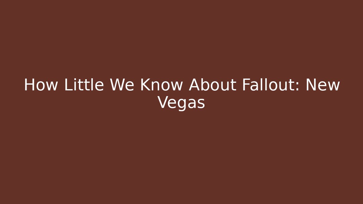 How Little We Know About Fallout: New Vegas