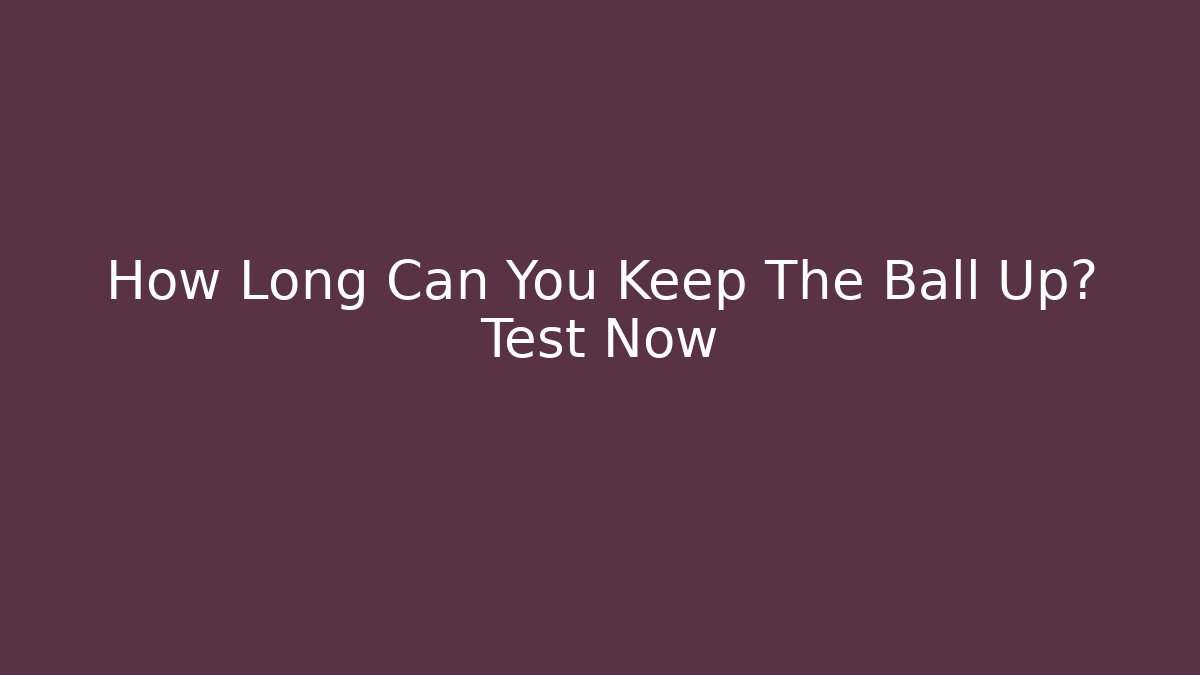 How Long Can You Keep The Ball Up? Test Now