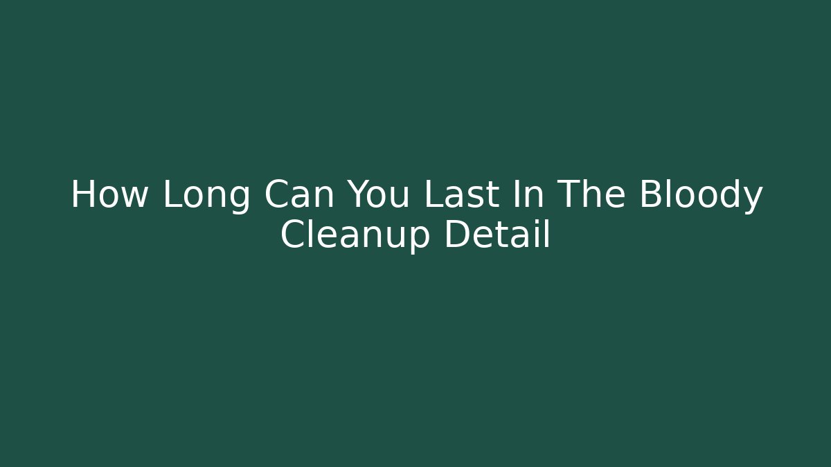How Long Can You Last In The Bloody Cleanup Detail