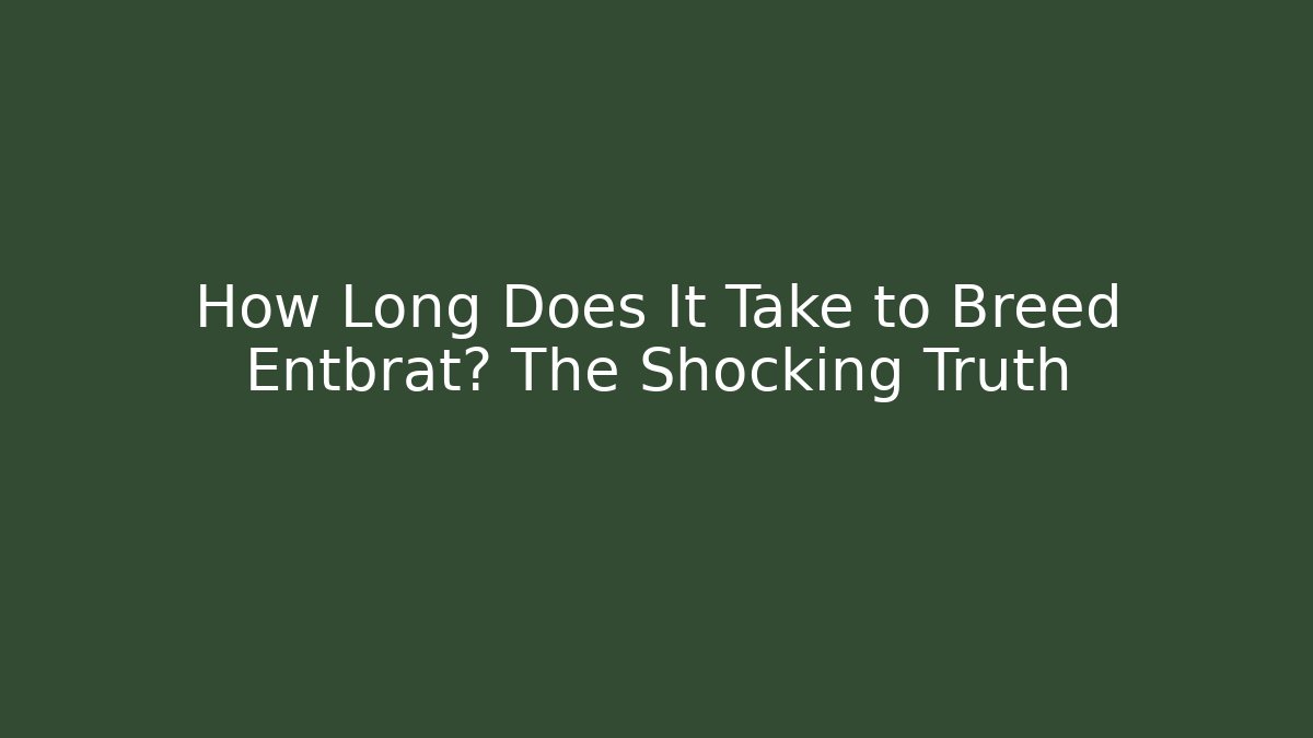 How Long Does It Take to Breed Entbrat? The Shocking Truth