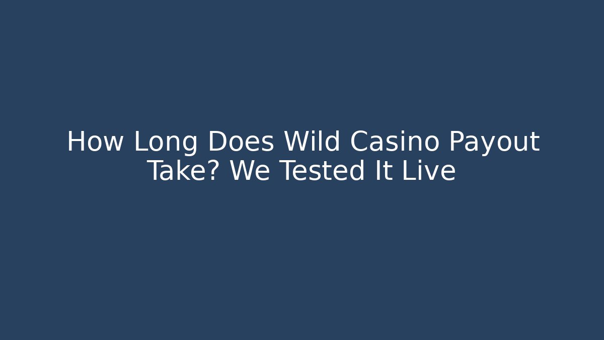 How Long Does Wild Casino Payout Take? We Tested It Live