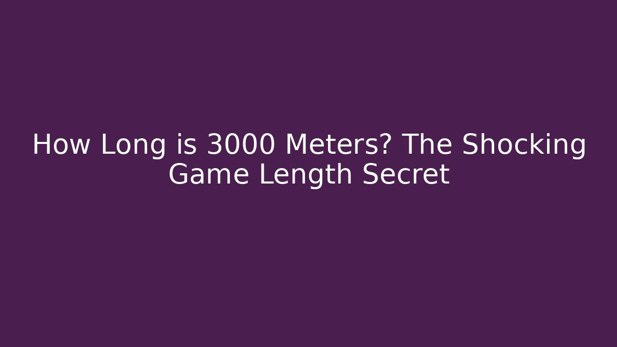How Long is 3000 Meters? The Shocking Game Length Secret